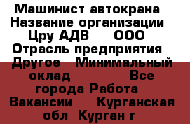 Машинист автокрана › Название организации ­ Цру АДВ777, ООО › Отрасль предприятия ­ Другое › Минимальный оклад ­ 55 000 - Все города Работа » Вакансии   . Курганская обл.,Курган г.